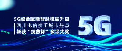 5G融合赋能智慧校园升级 —— 四川电信携手城市热点斩获“绽放杯”多项大奖