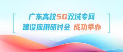 祝贺 | 广东高校5G双域专网建设应用研讨会成功举办